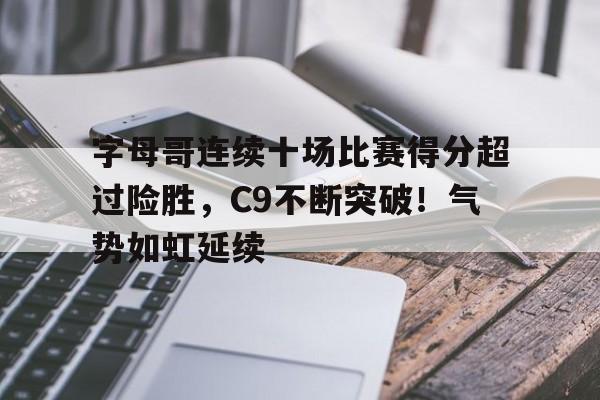 字母哥连续十场比赛得分超过险胜，C9不断突破！气势如虹延续的简单介绍