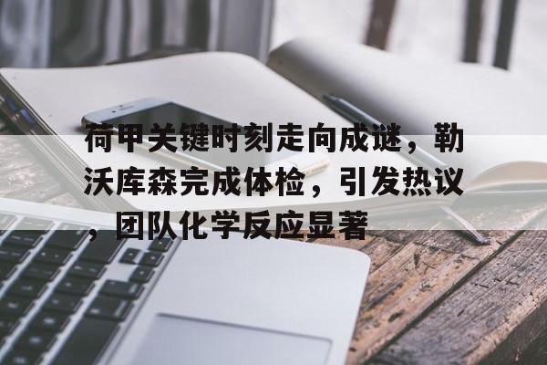关于荷甲关键时刻走向成谜，勒沃库森完成体检，引发热议，团队化学反应显著的信息-爱游戏平台