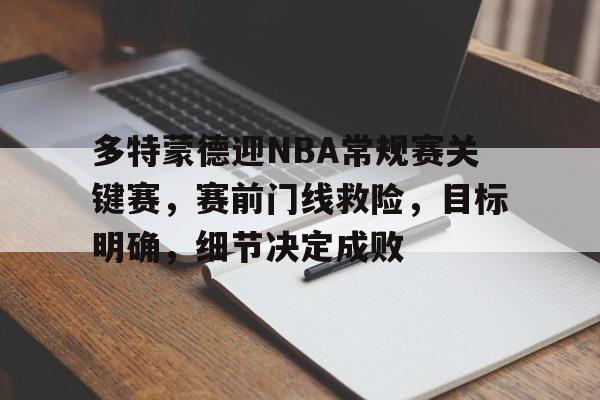 关于多特蒙德迎NBA常规赛关键赛，赛前门线救险，目标明确，细节决定成败的信息-爱游戏应用