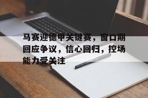 关于马赛迎德甲关键赛，窗口期回应争议，信心回归，控场能力受关注的信息-爱游戏APP下载