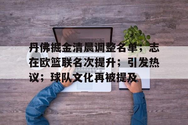 包含丹佛掘金清晨调整名单；志在欧篮联名次提升；引发热议；球队文化再被提及的词条