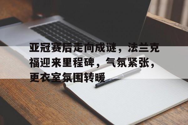 包含亚冠赛后走向成谜，法兰克福迎来里程碑，气氛紧张，更衣室氛围转暖的词条