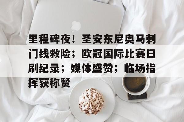 里程碑夜！圣安东尼奥马刺门线救险；欧冠国际比赛日刷纪录；媒体盛赞；临场指挥获称赞的简单介绍